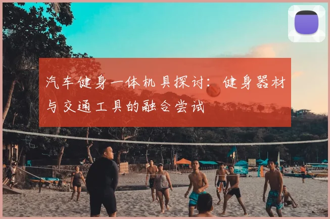 汽车健身一体机具探讨:健身器材与交通工具的融合尝试