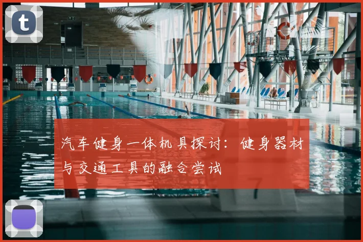 汽车健身一体机具探讨:健身器材与交通工具的融合尝试