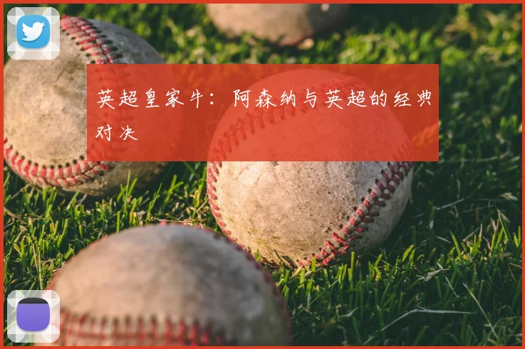 英超皇家牛:阿森纳与英超的经典对决